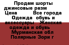 Продам шорты джинсовые разм. 44-46 › Цена ­ 700 - Все города Одежда, обувь и аксессуары » Женская одежда и обувь   . Мурманская обл.,Полярные Зори г.